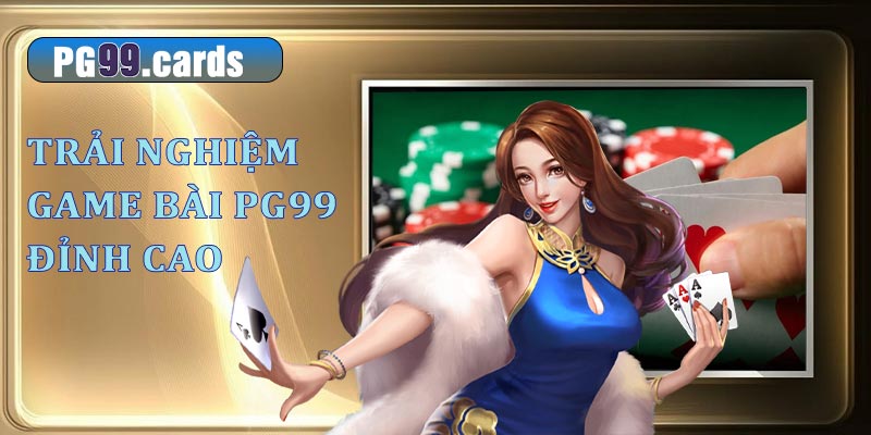 Trải nghiệm chơi game bài PG99 đỉnh cao